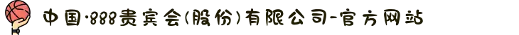 中国·888贵宾会(股份)有限公司-官方网站
